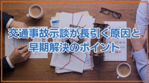 交通事故の示談が長引く8つの原因と早期解決のポイントを徹底解説