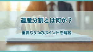 遺産分割とは何か？進める上で重要な5つのポイントを解説