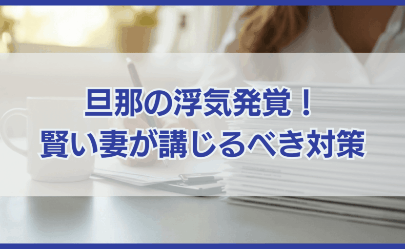 旦那の浮気が発覚したらどうすればいい？賢い妻が講じるべき対策