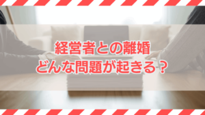 経営者との離婚を考えた場合に生じる可能性がある問題は？