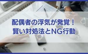 配偶者の浮気が発覚したらどうすべき？賢い対処法とNG行動を解説