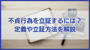 不貞行為を立証するには｜不貞行為の定義と立証方法を詳しく解説