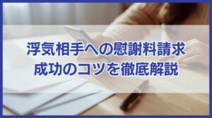 浮気相手に対する慰謝料請求の仕方ガイド｜成功のコツを徹底解説