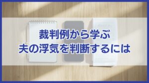 実際の裁判例から学ぶ！夫の浮気の兆候＆疑いが確信に変わるきっかけ