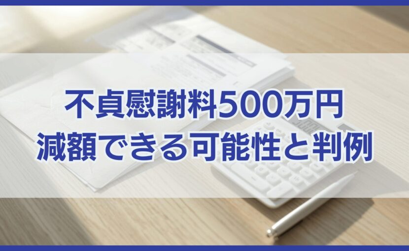 不貞行為の慰謝料500万円は減額できる可能性が！【判例も紹介】