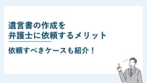 遺言書の作成を弁護士に依頼するメリットと依頼すべきケースを紹介