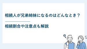 相続人が兄弟姉妹になるのはどんなとき？相続割合や注意点も解説