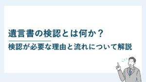 遺言書の検認とは何か？検認が必要な理由と流れについて解説