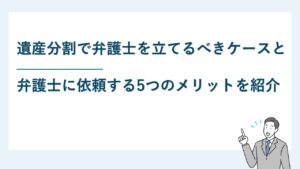 遺産分割で弁護士を立てるべきケースと依頼する5つのメリットを紹介