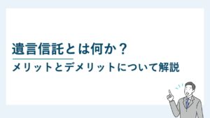 遺言信託とは何か？メリットとデメリットについて解説