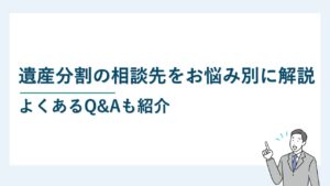 遺産分割の相談先をお悩み別に解説｜よくあるQ&Aも紹介