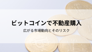 ビットコインで不動産購入｜広がる市場動向とそのリスク