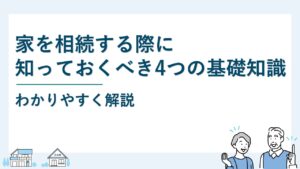 家を相続する際に知っておくべき4つの基礎知識｜わかりやすく解説