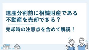 遺産分割前に相続財産である不動産を売却できる？売却時の注意点は？