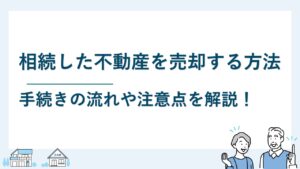 相続した不動産を売却する方法とは？手続きの流れや注意点を解説