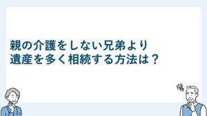 親の介護をしない兄弟より遺産を多く相続する方法は？