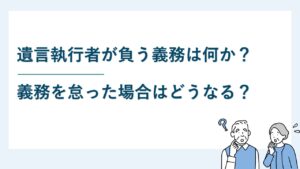 遺言執行者が負う義務は何か？義務を怠った場合はどうなる？