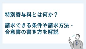 特別寄与料とは？請求できる条件や請求方法・合意書の書き方を解説