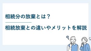 相続分の放棄とは何か？相続放棄との違いやメリットについて解説