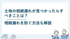 土地の相続漏れが見つかったらすべきことは？予防方法も解説