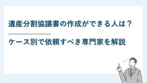 遺産分割協議書の作成ができる人は？ケース別依頼すべき専門家も解説