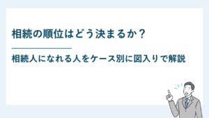 相続の順位はどう決まるか？相続人になれる人をケース別に図入りで解説
