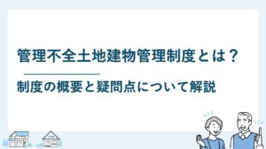 管理不全土地建物管理制度とは？制度の概要と疑問点について解説