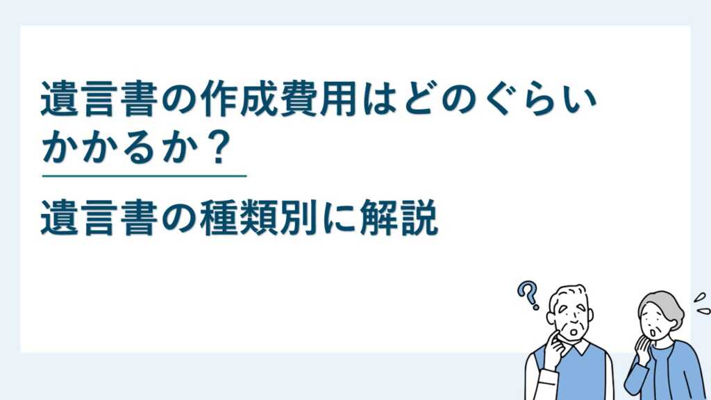 遺言書の作成費用はどのぐらいかかるか？遺言書の種類別に解説