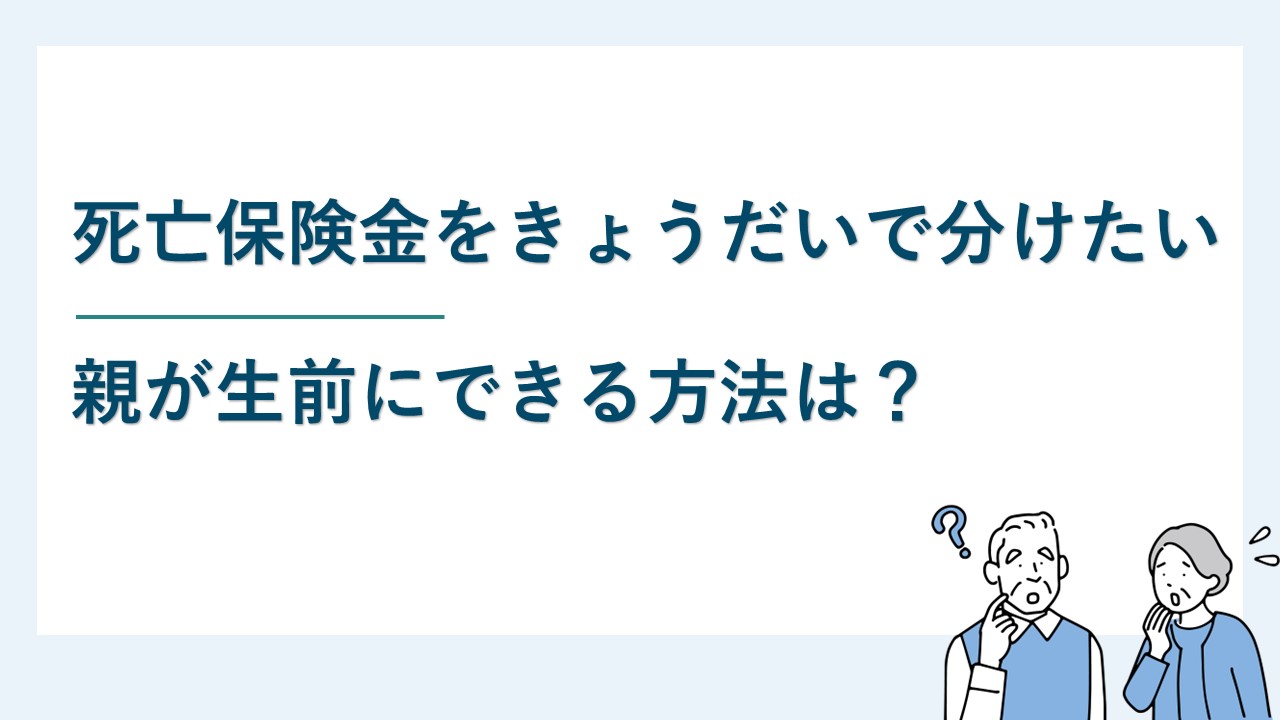 死亡保険金をきょうだいで分けたい｜親が生前にできる方法は？
