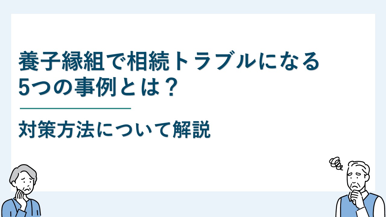 養子縁組で相続トラブルになる5つの事例とは？対策方法について解説