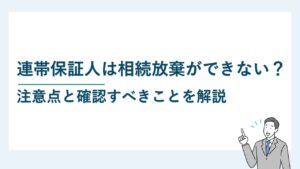 連帯保証人は相続放棄ができない？注意点と確認すべきことを解説