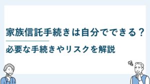 家族信託手続きは自分でできる？必要な手続きやリスクを解説