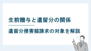 生前贈与と遺留分の関係｜生前贈与は遺留分侵害額請求の対象となる？
